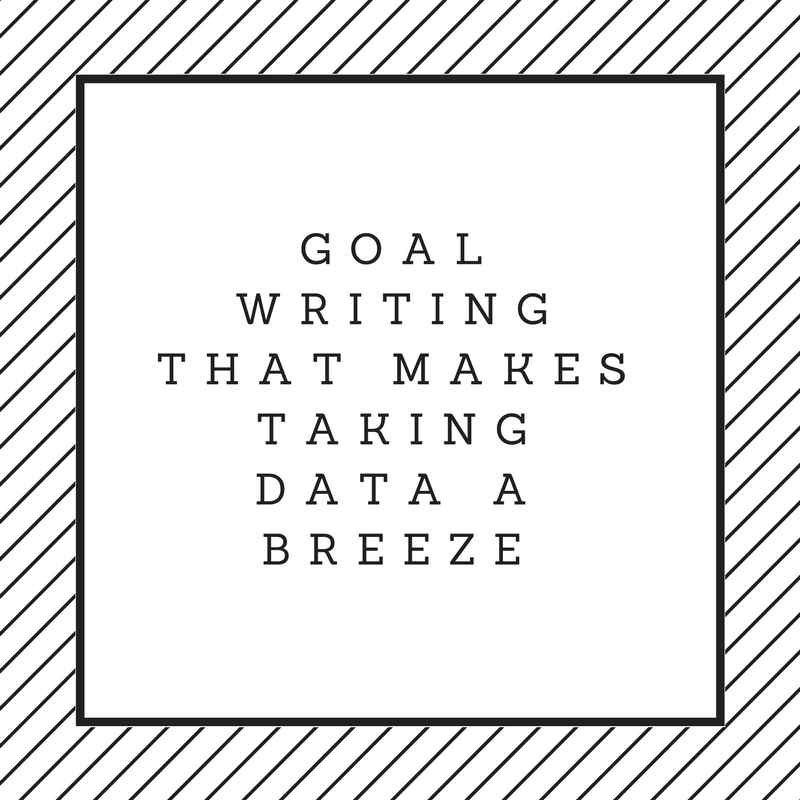 Goal Writing that Makes Taking Data a Breeze